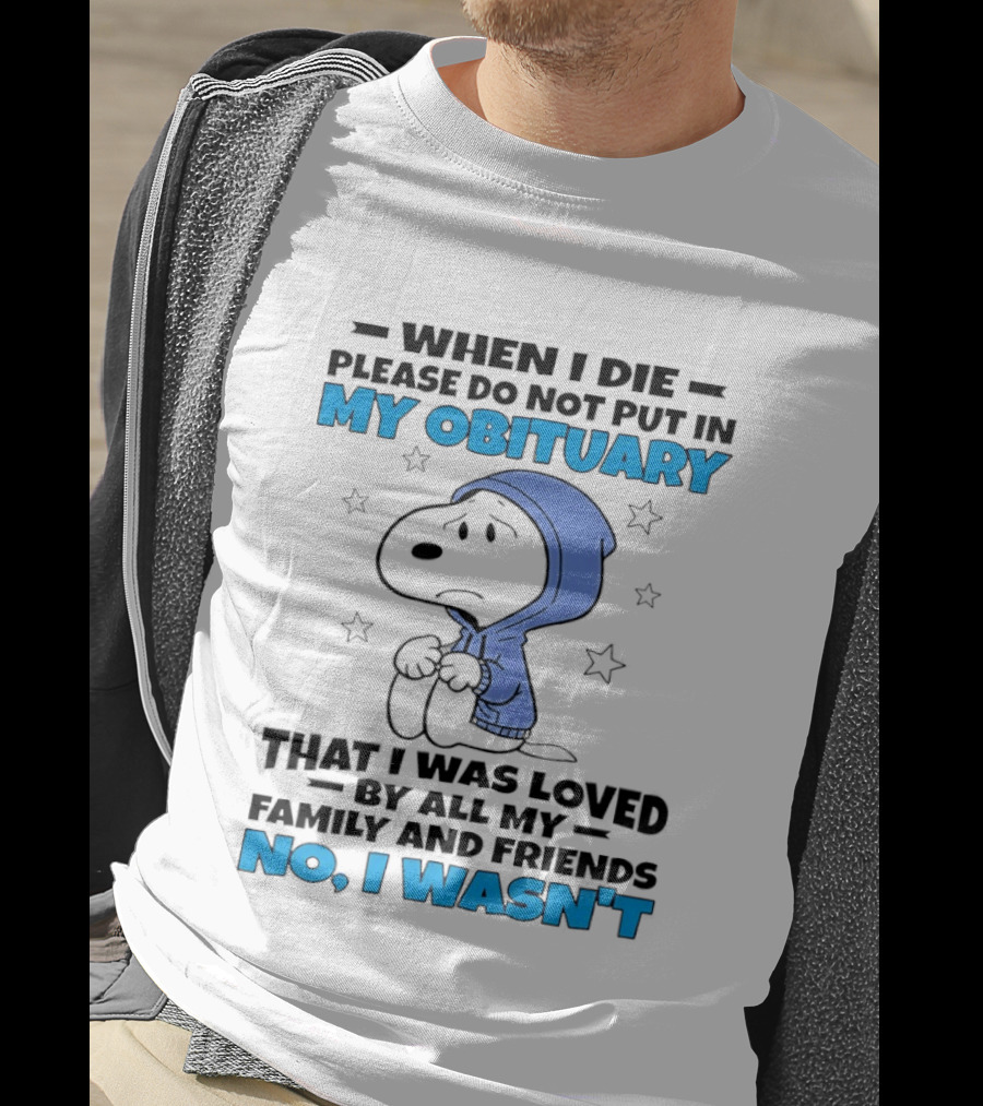 Snoopy When I Die Please Do Not Put In My Obituary That I Was Loved By All My Family And Friends No I Wasn't T-Shirt