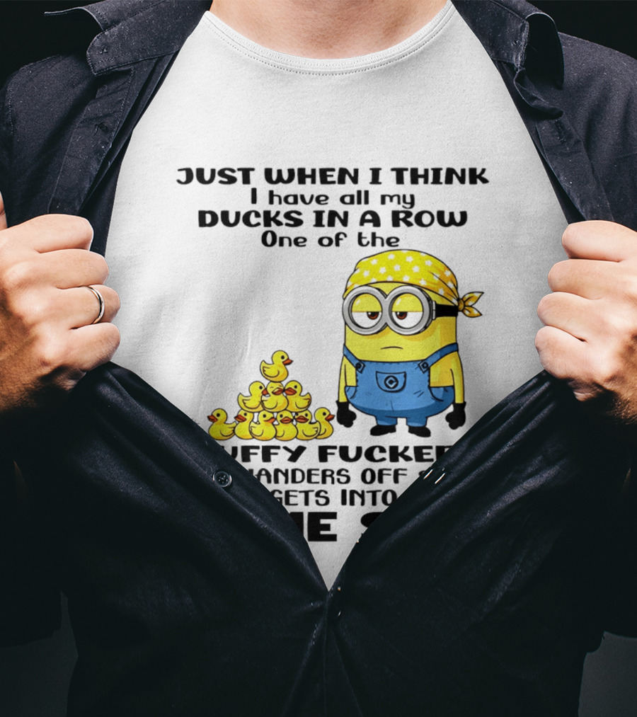 Minion Just When I Think I Have All My Ducks In A Row One Of The Fluffy Wanders Off And Gets Into Some Shit T-Shirt