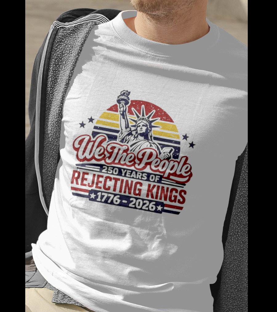 We The People 250 Years Of Rejecting Kings 1776 2026 Liberty Statue Anniversary Celebration T-Shirt