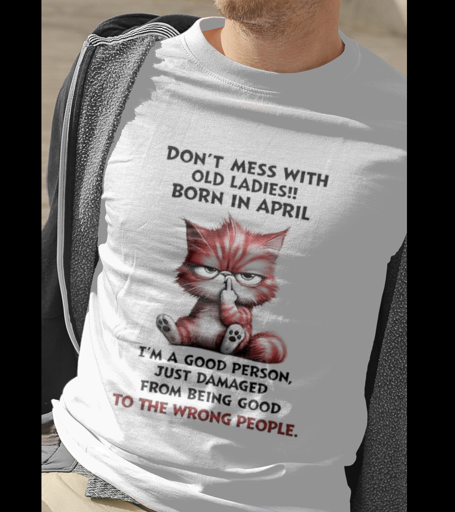 Don't Mess With Old Ladies Born In April Angry Cat Middle Finger I'm A Good Person Damaged From Being Good To The Wrong People T-Shirt