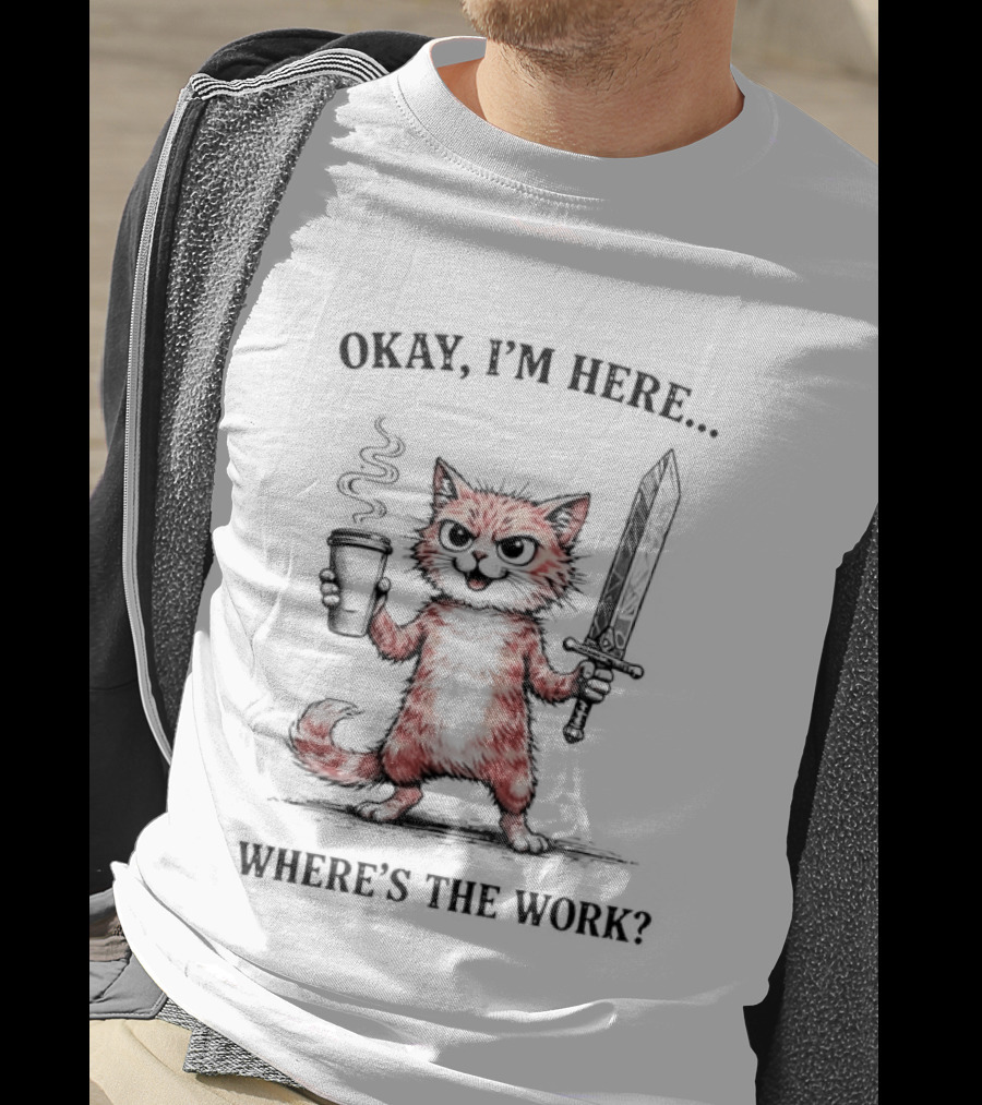 Okay I'm Here Where's The Work Cat Coffee Sword Meme T-Shirt