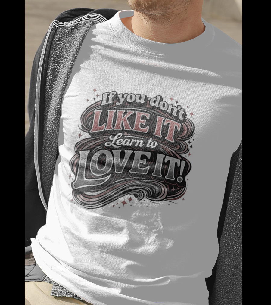 If You Don't Like It Learn To Love It T-Shirt