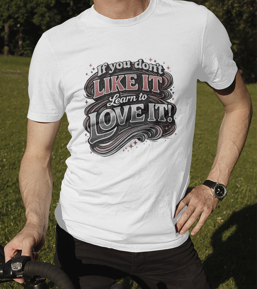 If You Don't Like It Learn To Love It T-Shirt