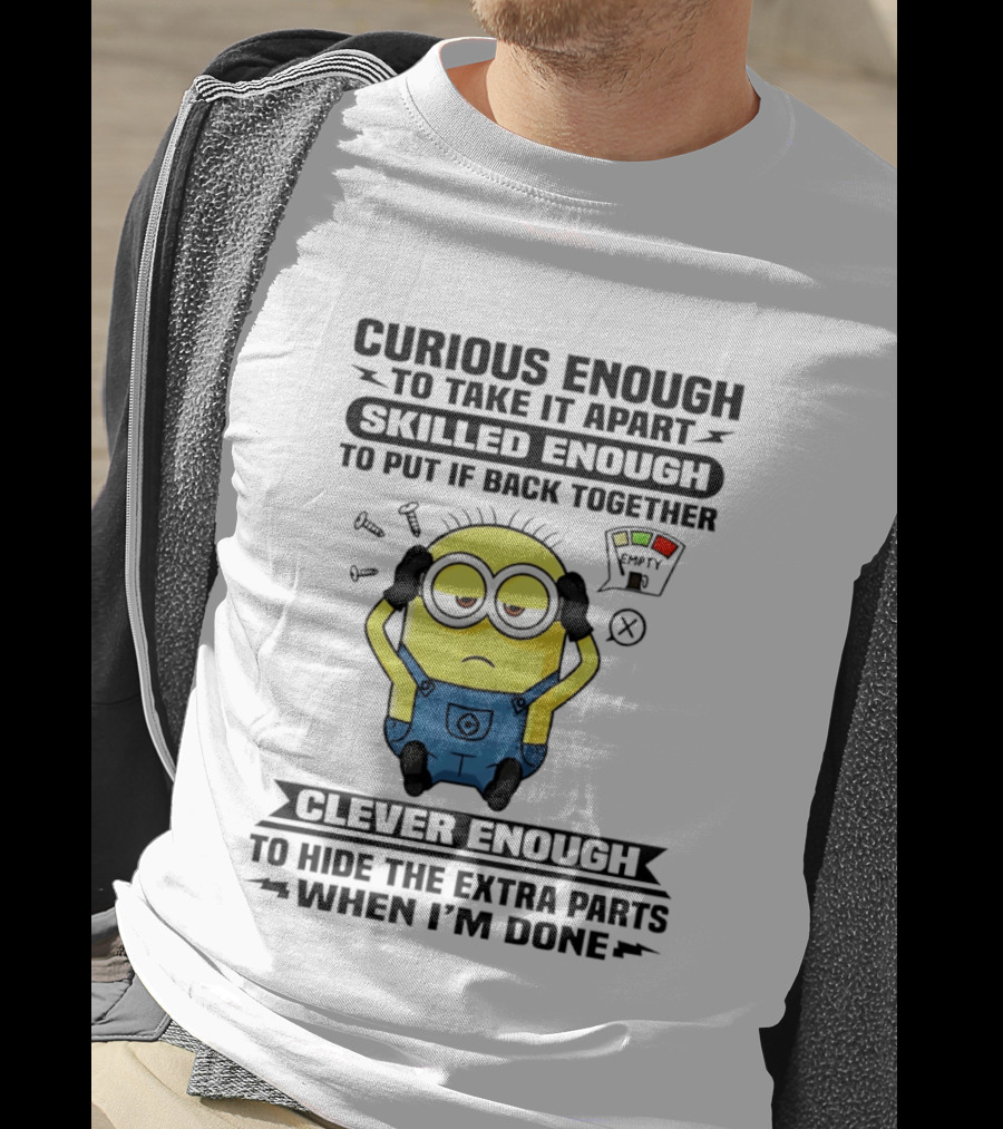 Curious Enough To Take It Apart Minion Skilled Enough To Put It Back Together Clever Enough To Hide The Extra Parts When I'm Done T-Shirt