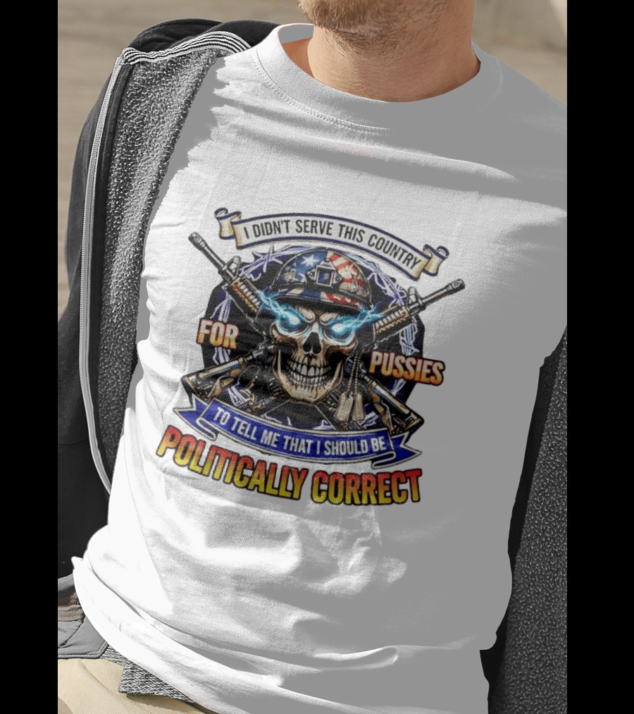 I Didn't Serve This Country For Pussies Skull Cross Guns Politically Correct T-Shirt