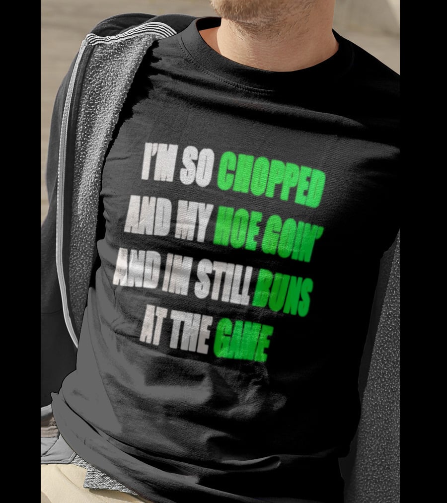 I'm So Chopped And My Hoe Goin' And I'm Still Runs At The Game T-Shirt