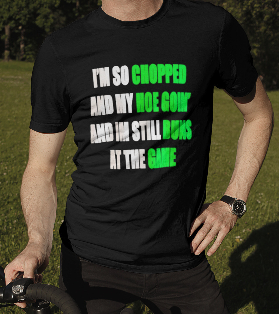 I'm So Chopped And My Hoe Goin' And I'm Still Runs At The Game T-Shirt