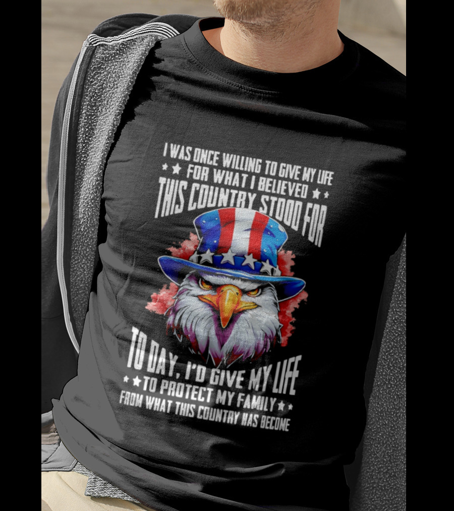 Eagle I Was Once Willing To Give My Life For What I Believed This Country Stood For Today T-Shirt