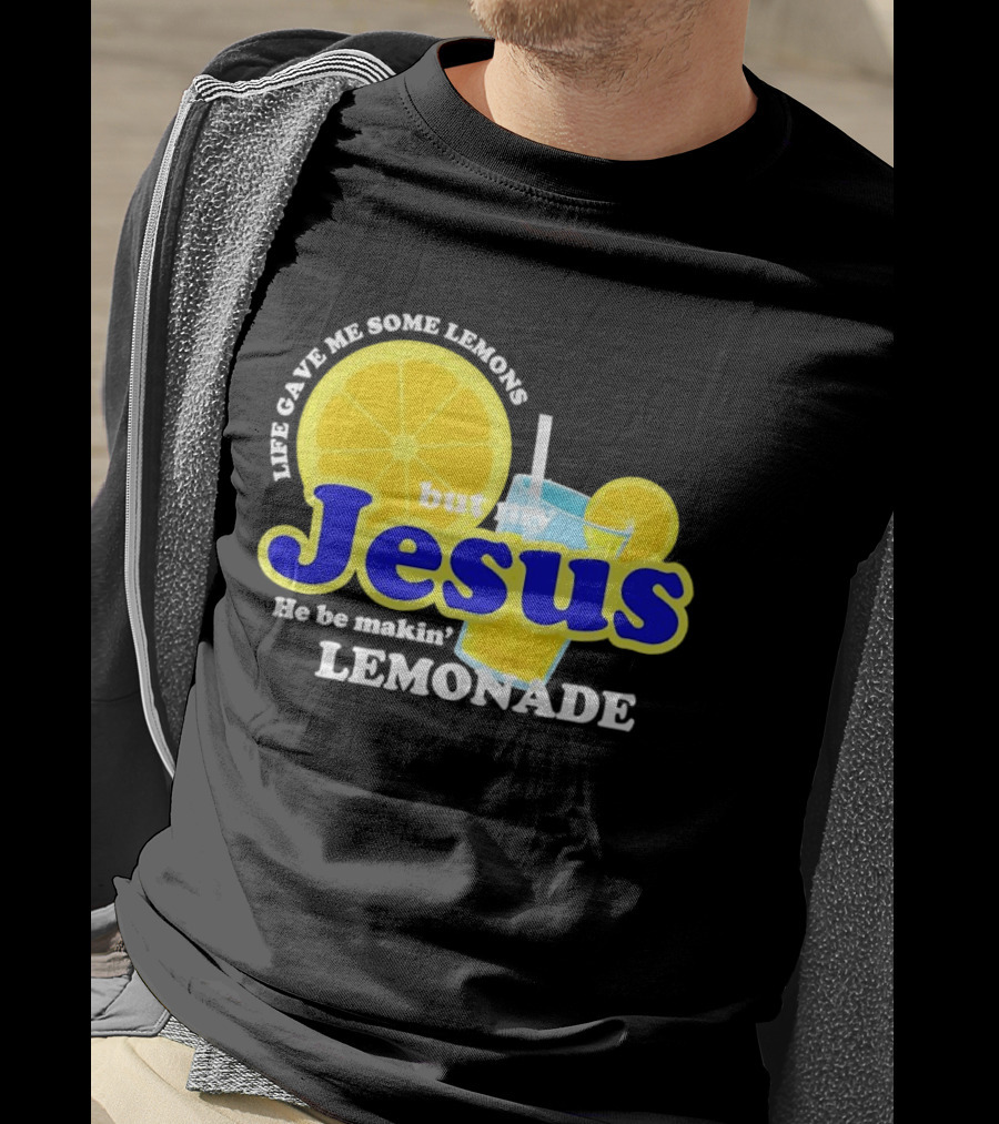 Life Gave Me Some Lemons But My Jesus He Be Makin' Lemonade T-Shirt