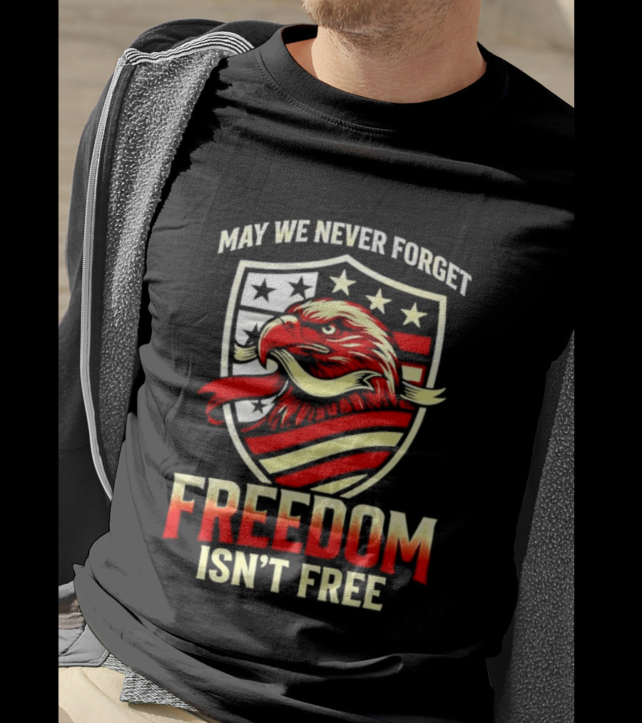 May We Never Forget Freedom Isn't Free Eagle American Shield T-Shirt