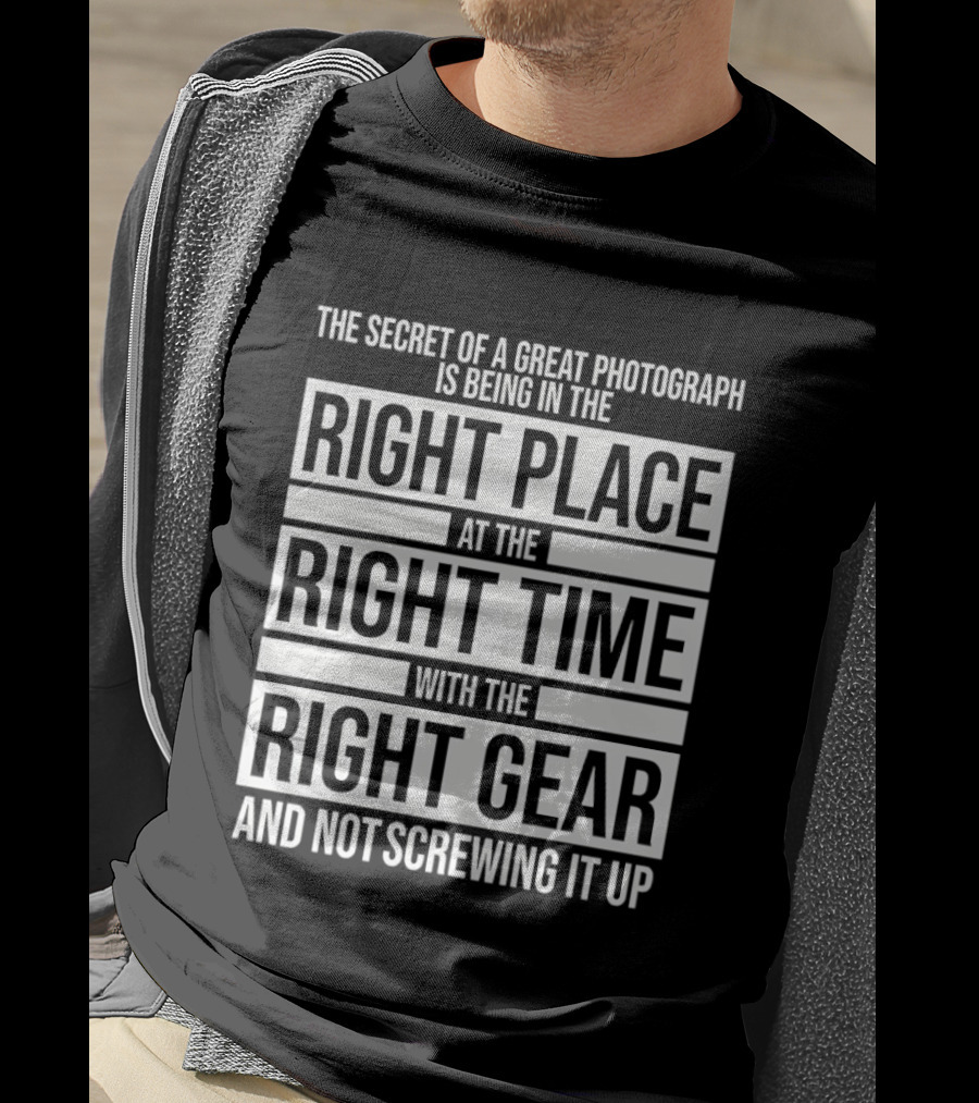 The Secret Of A Great Photograph Right Place Right Time Right Gear T-Shirt