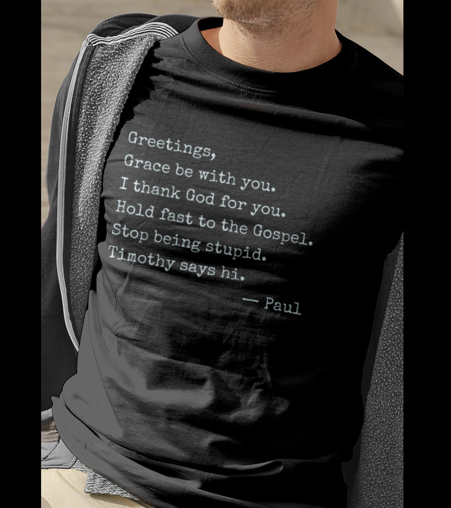 Greetings Grace Be With You I Thank God For You Hold Fast To The Gospel Stop Being Stupid Timothy Says Hi Paul T-Shirt