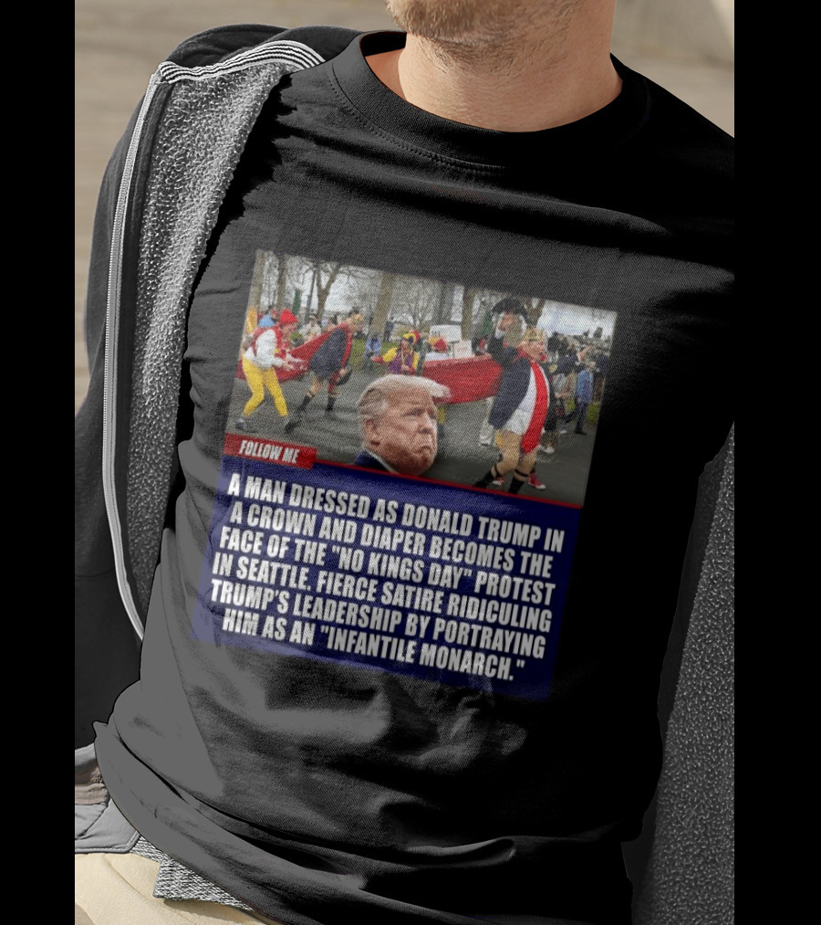 Fierce Satire Ridiculing Trump's Leadership As "Infantile Monarch" On No Kings Day Protest In Seattle T-Shirt