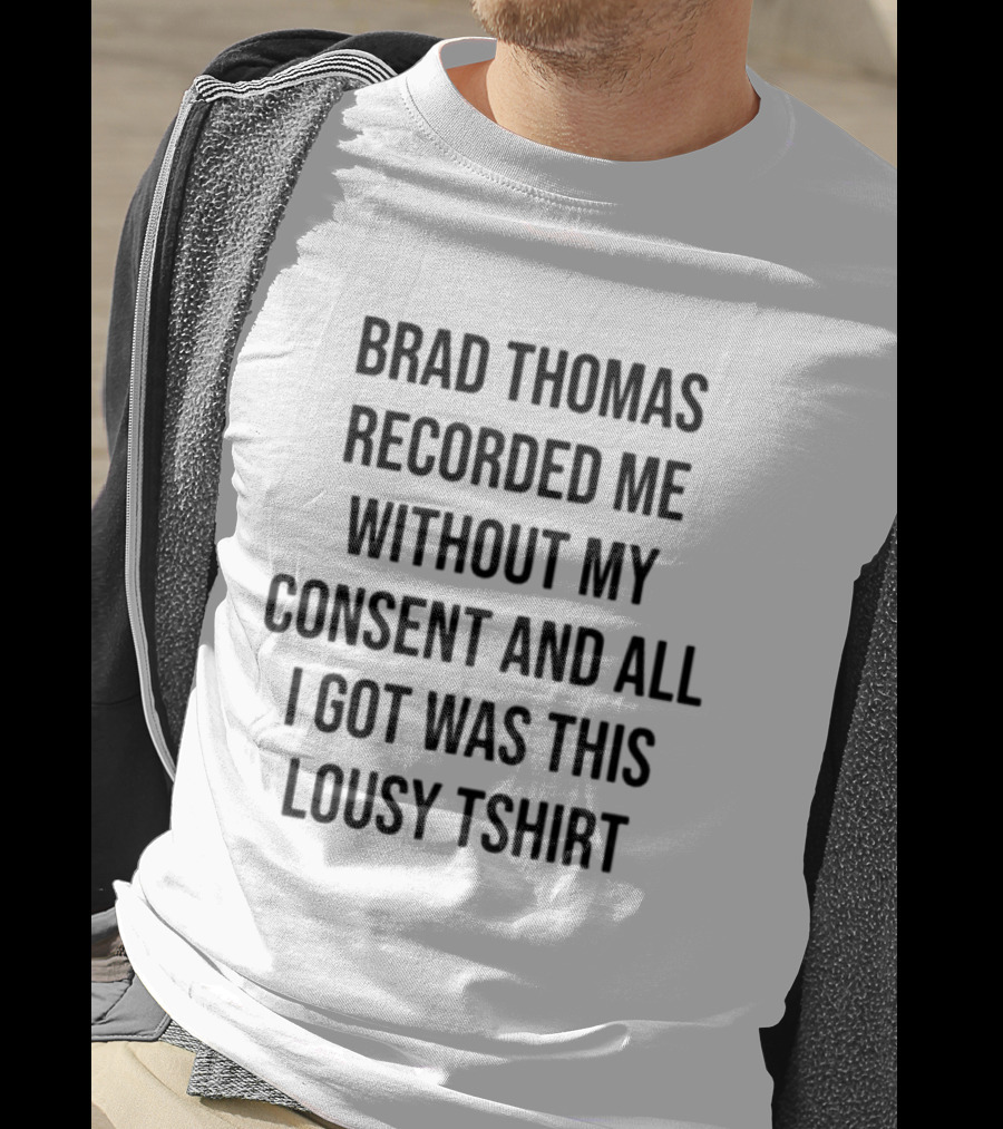 Brad Thomas Recorded Me Without My Consent And All I Got Was This Lousy T-Shirt