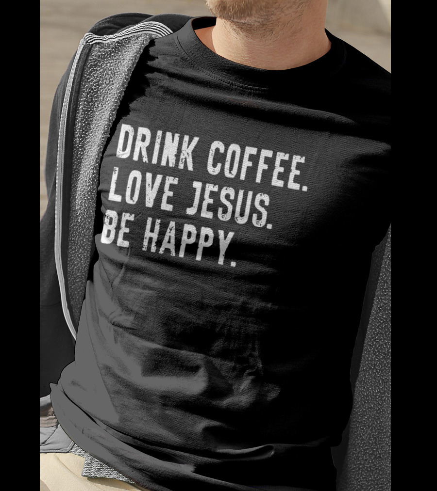 Drink Coffee Love Jesus Be Happy Positive Faithful T-Shirt