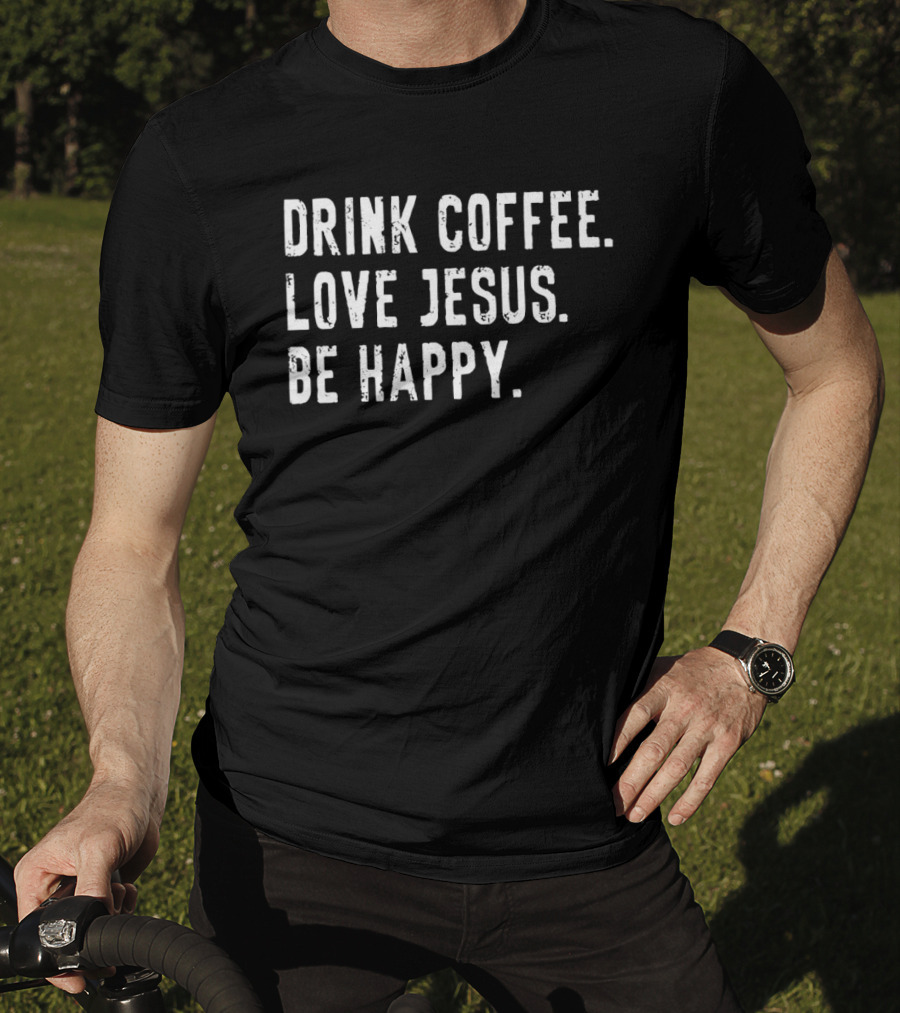 Drink Coffee Love Jesus Be Happy Positive Faithful T-Shirt