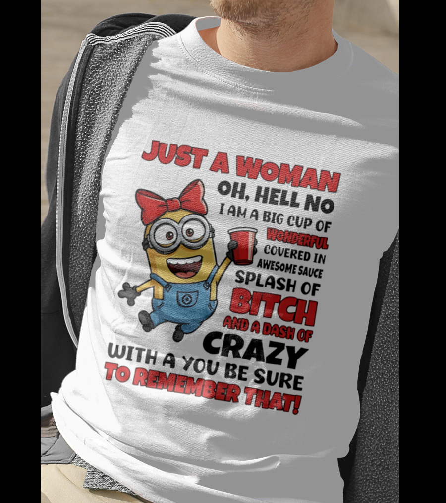 Just A Woman Oh Hell No Minion Big Cup Of Wonderful Covered In Awesome Sauce Splash Of Bitch Dash Of Crazy T-Shirt