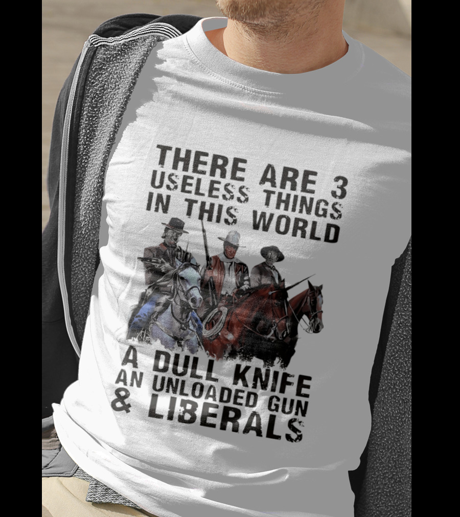 There Are 3 Useless Things In This World A Dull Knife An Unloaded Gun & Liberals With Cowboys On Horses T-Shirt