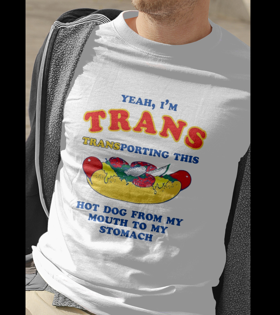 Yeah I'm TRANS Transporting This Hot Dog From My Mouth To My Stomach T-Shirt