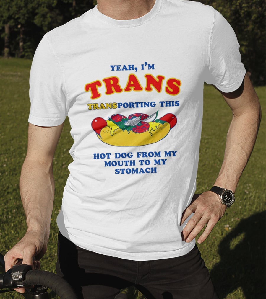 Yeah I'm TRANS Transporting This Hot Dog From My Mouth To My Stomach T-Shirt