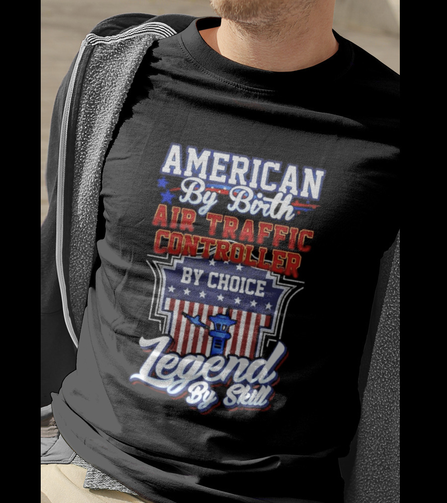 American By Birth Air Traffic Controller By Choice Legend By Skill Patriotic Pride T-Shirt