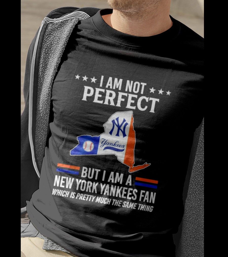 I Am Not Perfect New York Yankees Fan Which Is Pretty Much The Same Thing T-Shirt