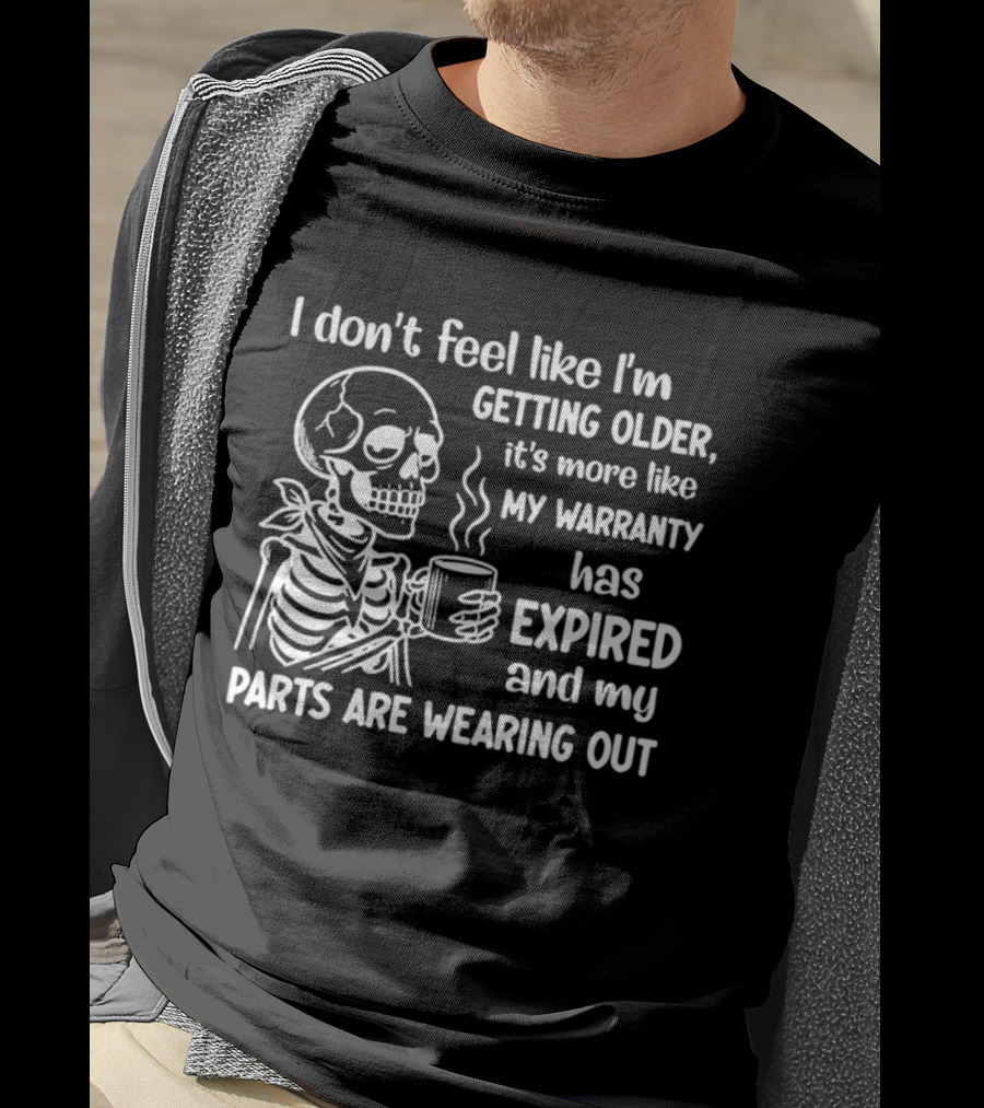 I Don't Feel Like I'm Getting Older It's More Like My Warranty Has Expired And My Parts Are Wearing Out Skeleton T-Shirt