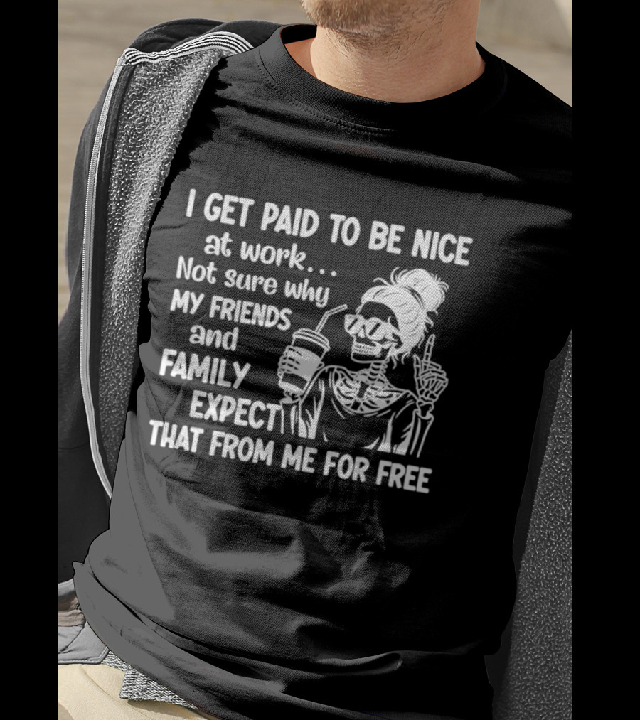 I Get Paid To Be Nice At Work Not Sure Why My Friends And Family Expect That From Me For Free Skeleton With Coffee And Middle Fingers T-Shirt