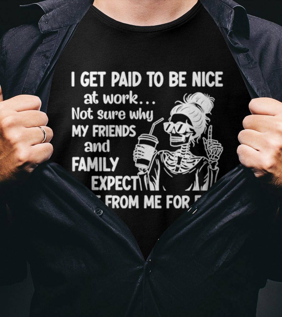 I Get Paid To Be Nice At Work Not Sure Why My Friends And Family Expect That From Me For Free Skeleton With Coffee And Middle Fingers T-Shirt