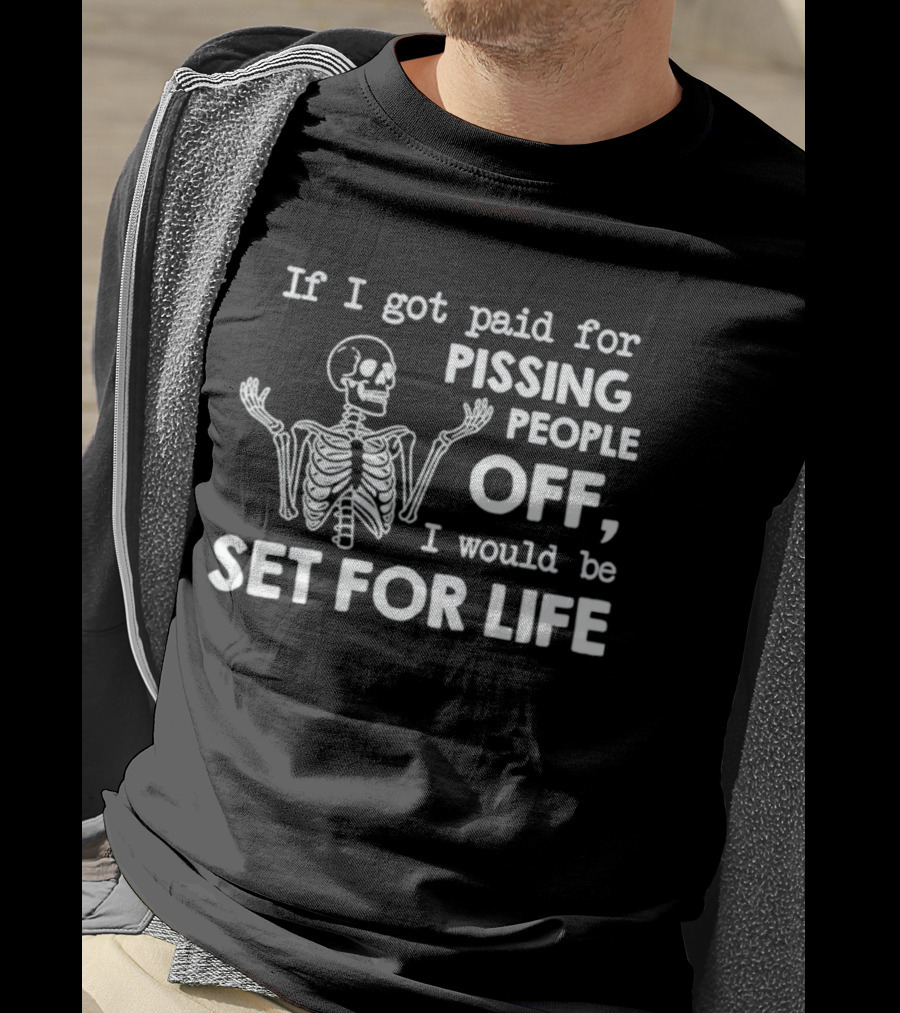If I Got Paid For Pissing People Off Skeleton Set For Life T-Shirt