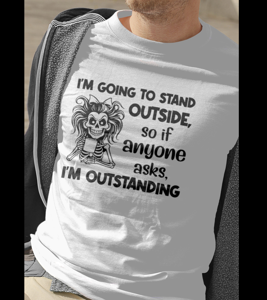 I'm Going To Stand Outside So If Anyone Asks I'm Outstanding Skeleton T-Shirt