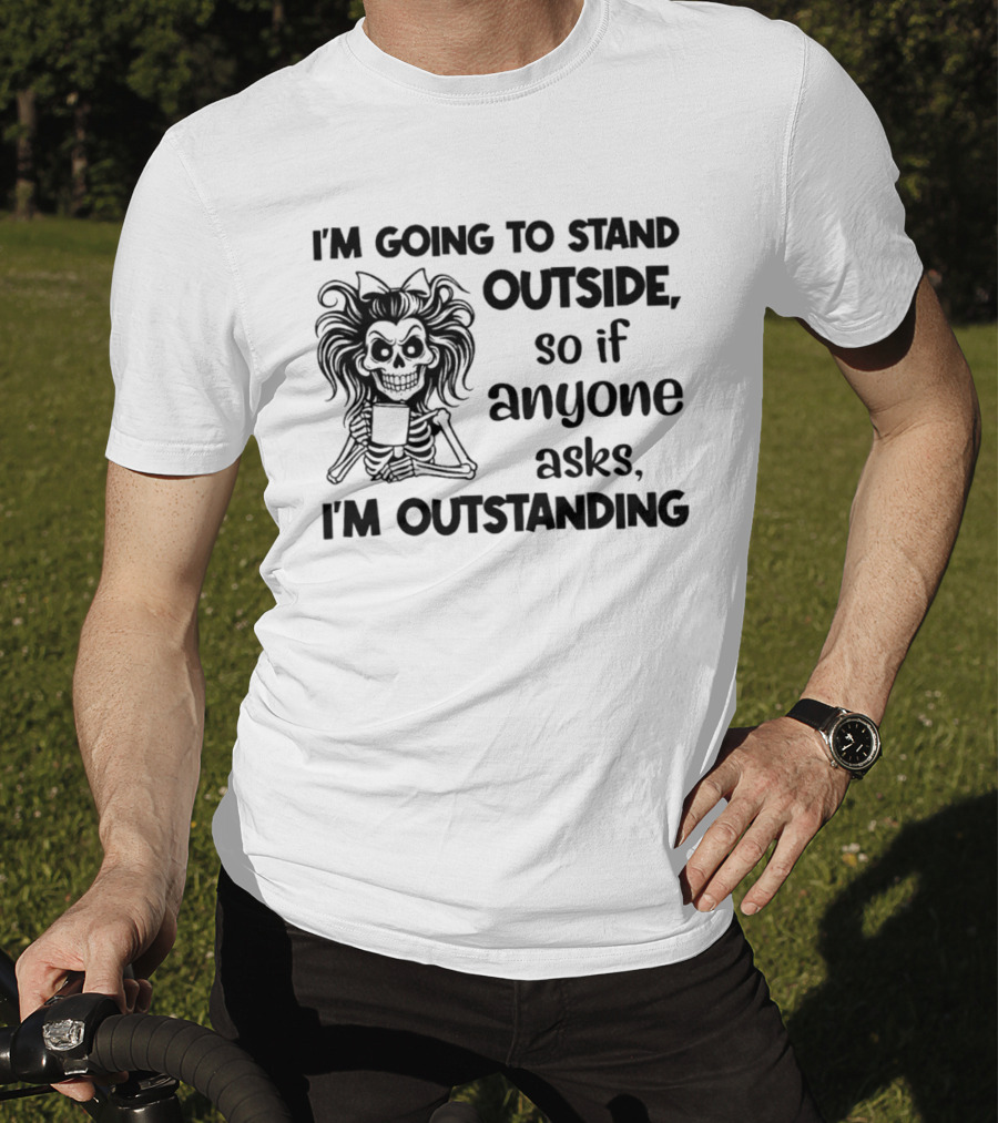 I'm Going To Stand Outside So If Anyone Asks I'm Outstanding Skeleton T-Shirt