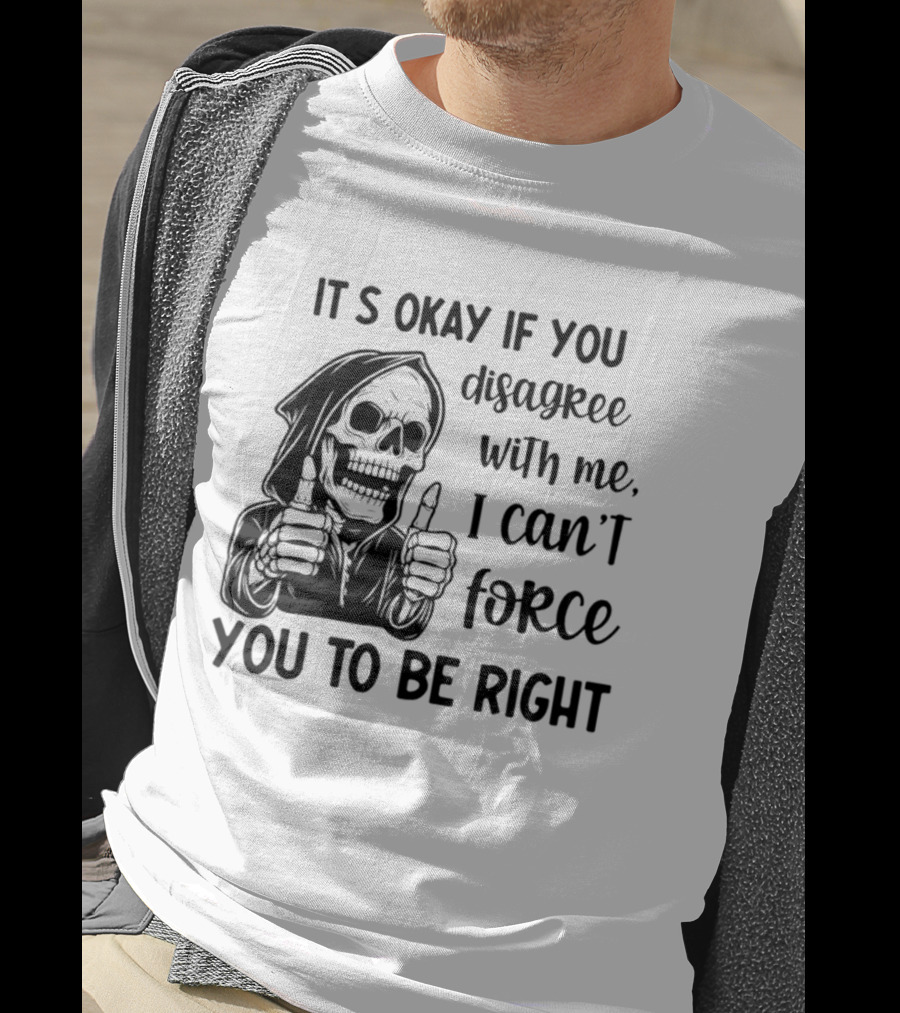 It's Okay If You Disagree With Me I Can't Force You To Be Right Skeleton Thumbs Up T-Shirt