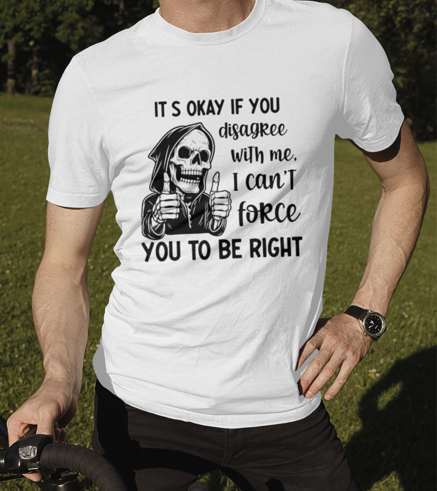It's Okay If You Disagree With Me I Can't Force You To Be Right Skeleton Thumbs Up T-Shirt