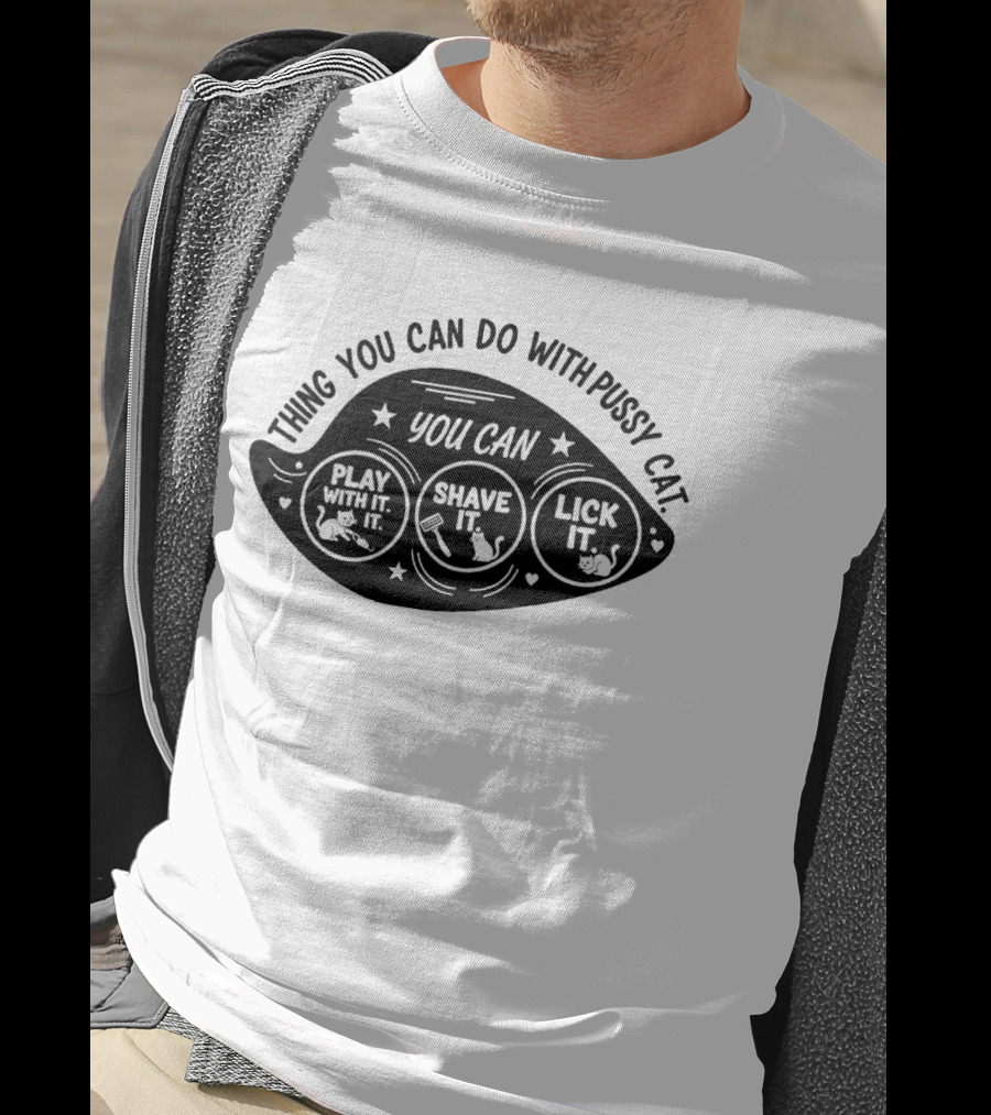 Thing You Can Do With Pussy Cat You Can Play With It Shave It Lick It T-Shirt