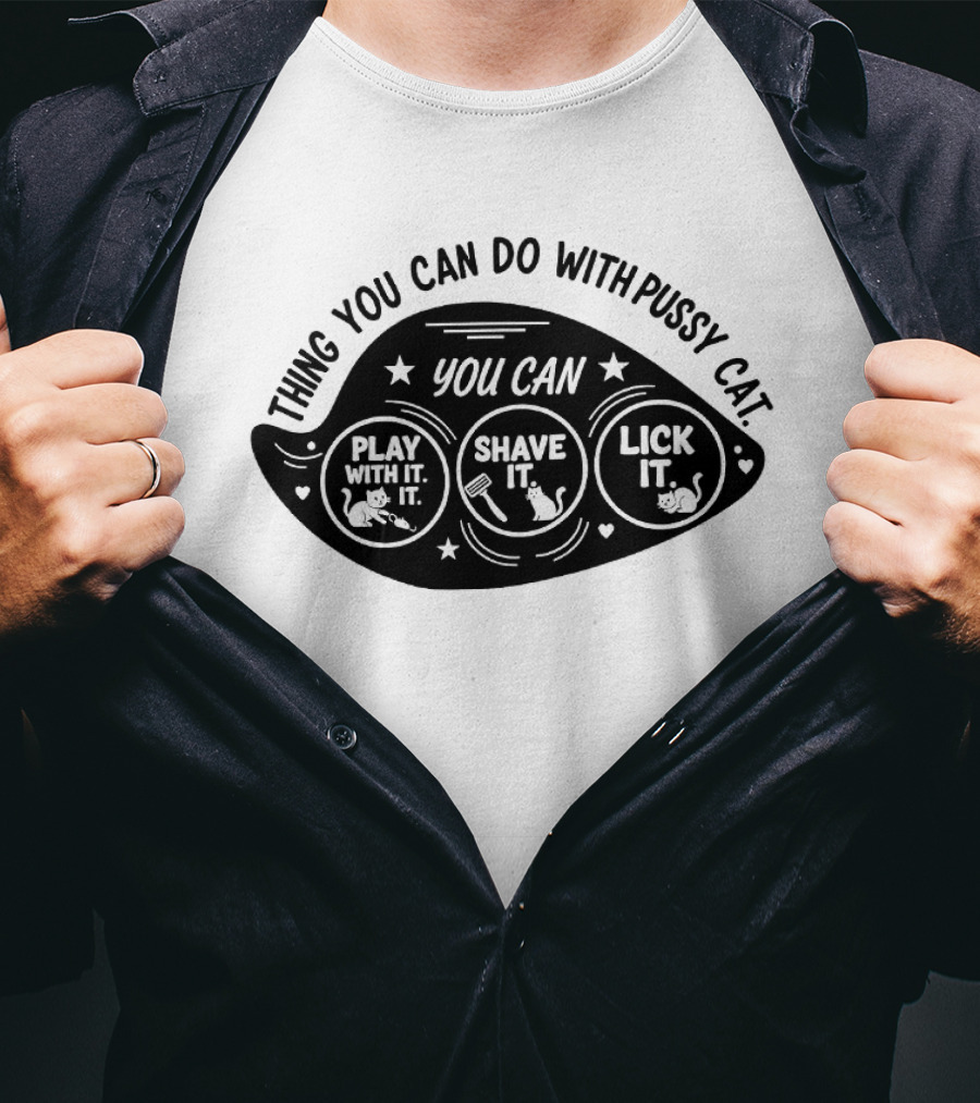 Thing You Can Do With Pussy Cat You Can Play With It Shave It Lick It T-Shirt
