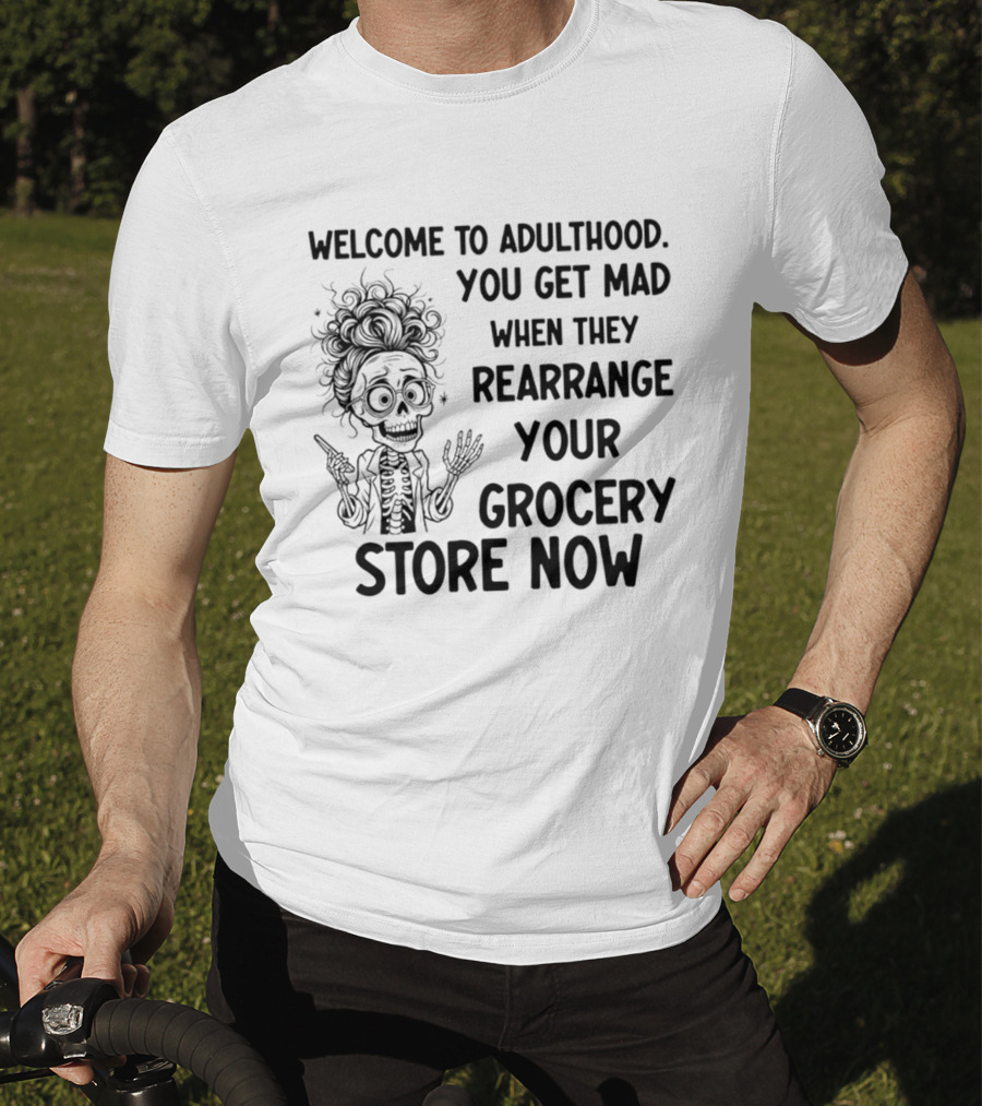 Welcome To Adulthood You Get Mad When They Rearrange Your Grocery Store Skeleton T-Shirt