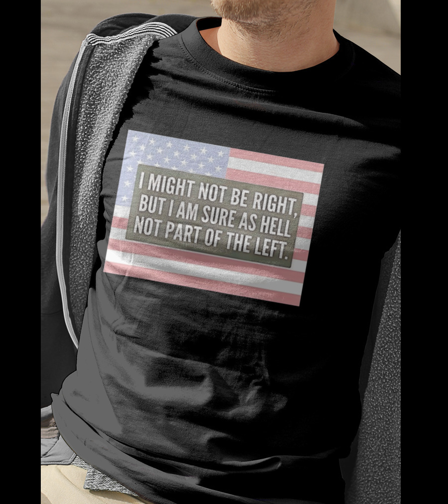 I Might Not Be Right But I Am Sure As Hell Not Part Of The Left American Flag T-Shirt