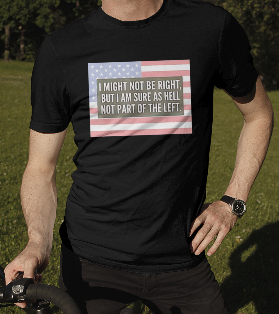 I Might Not Be Right But I Am Sure As Hell Not Part Of The Left American Flag T-Shirt
