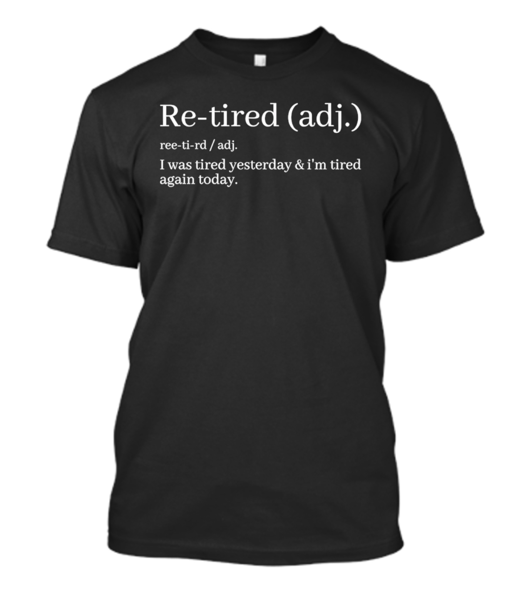 Re Tired Adj Definition I Was Tired Yesterday I'm Tired Again Today T-Shirt
