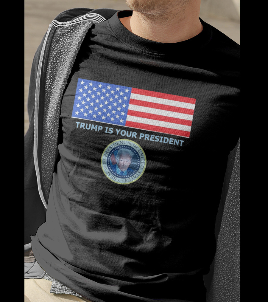 Trump Is Your President Flag Seal Of The President Of The United States T-Shirt
