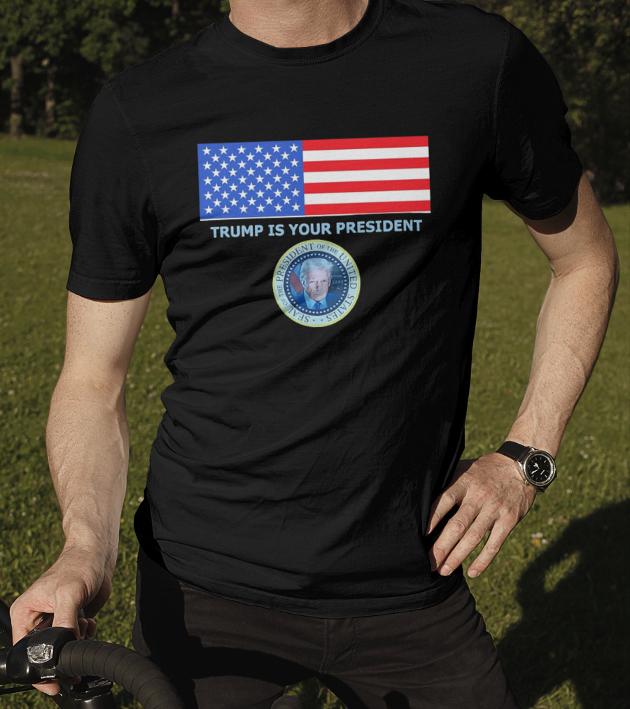 Trump Is Your President Flag Seal Of The President Of The United States T-Shirt