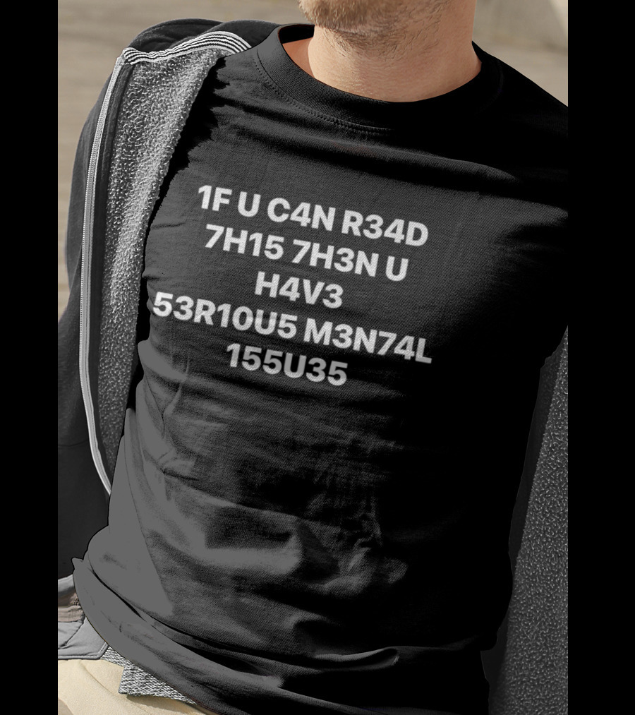 1f U C4n R34d 7h15 7h3n U H4v3 53r10u5 M3n74l 155u35 T-Shirt