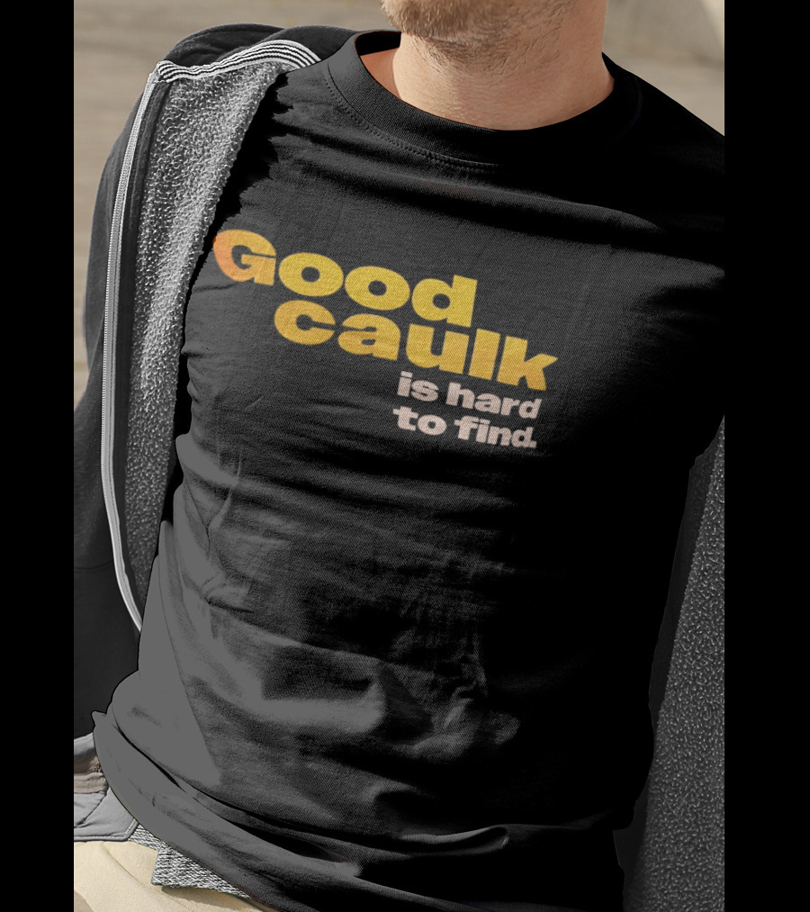 Good Caulk Is Hard To Find T-Shirt