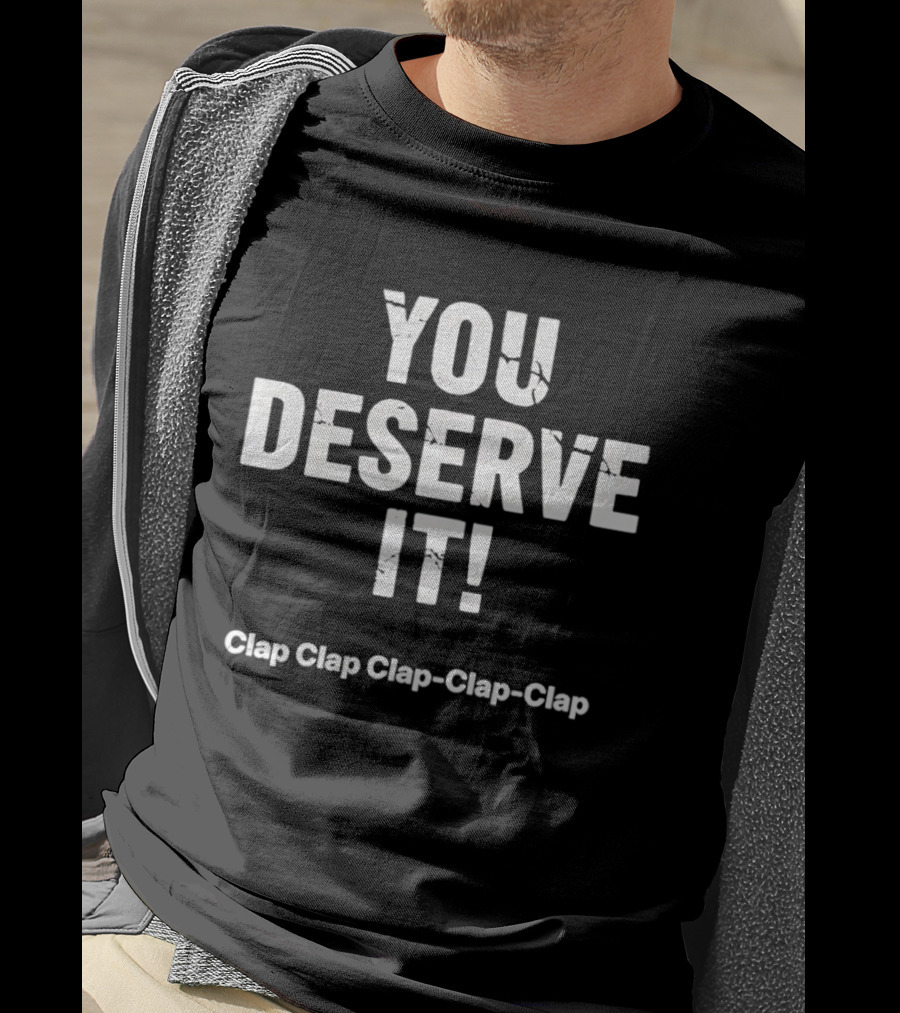 YOU DESERVE IT Clap Clap Clap Clap Clap T-Shirt