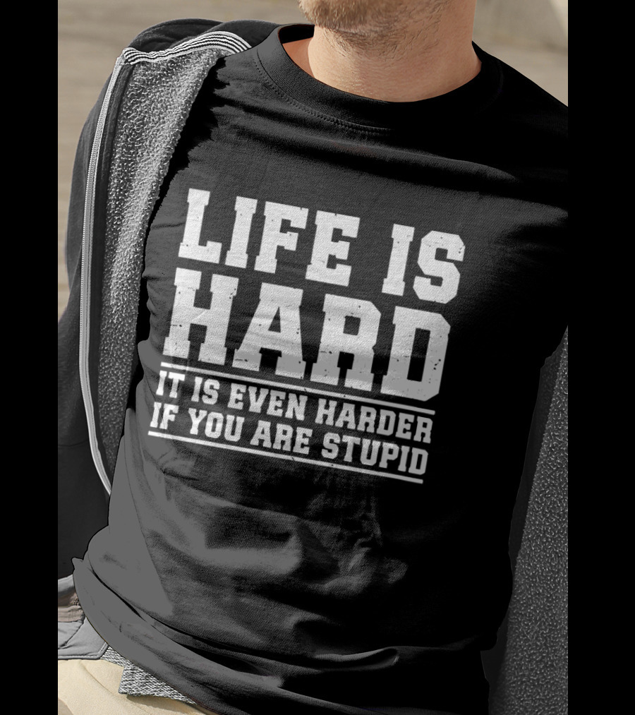 Life Is Hard It Is Even Harder If You Are Stupid T-Shirt