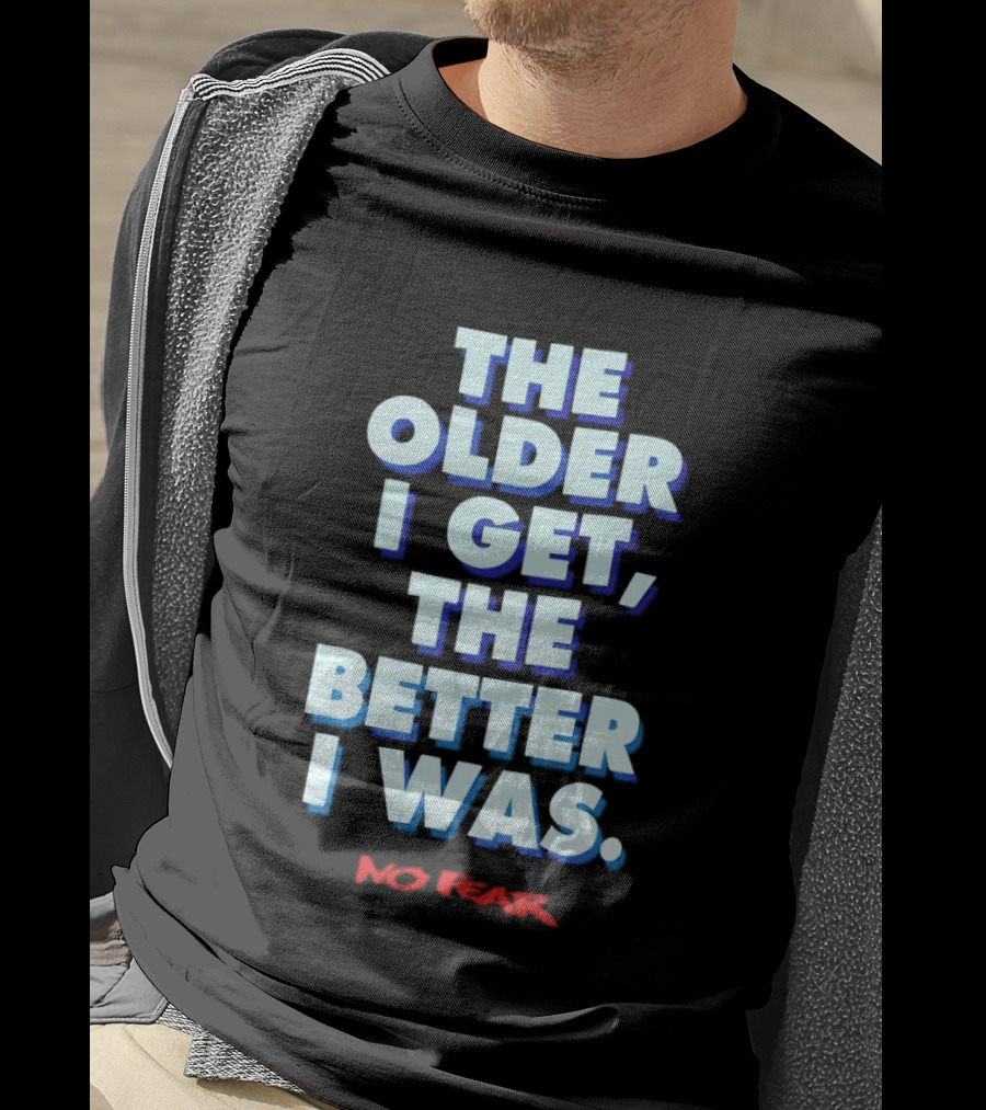 The Older I Get The Better I Was No Fear T-Shirt