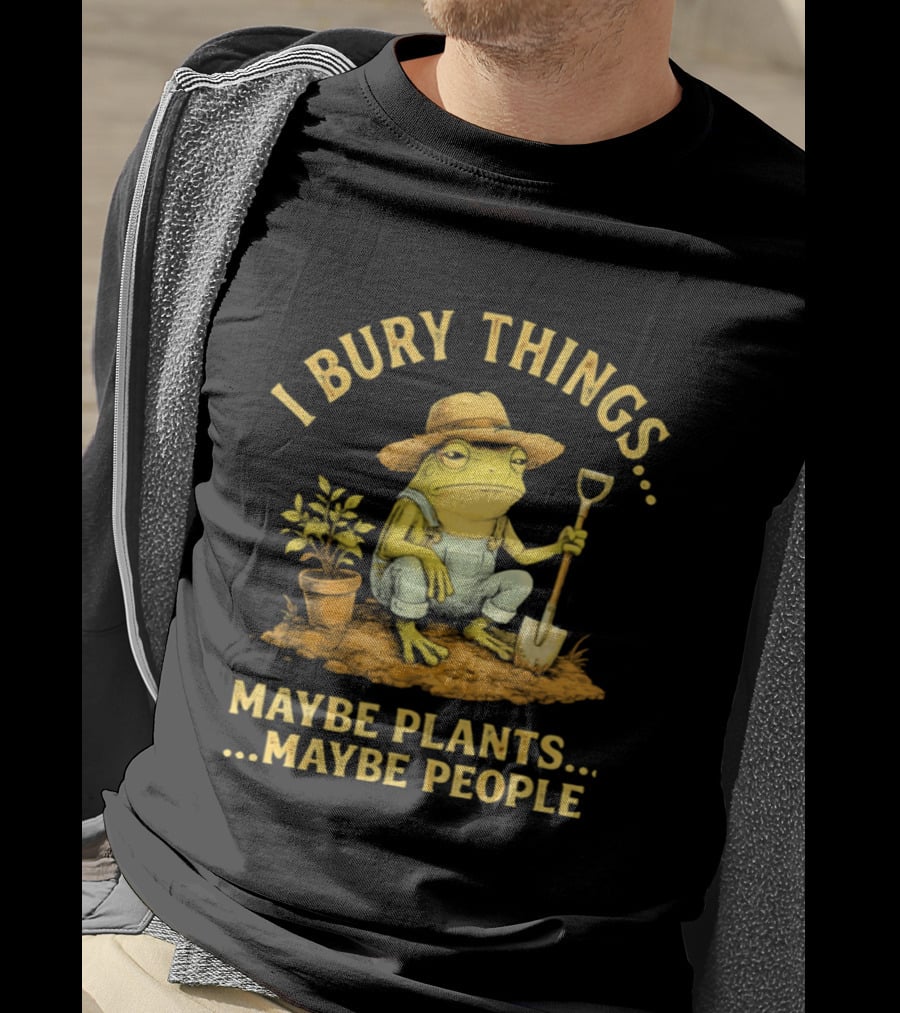 I Bury Things Frog Farmer Maybe Plants Maybe People T-Shirt