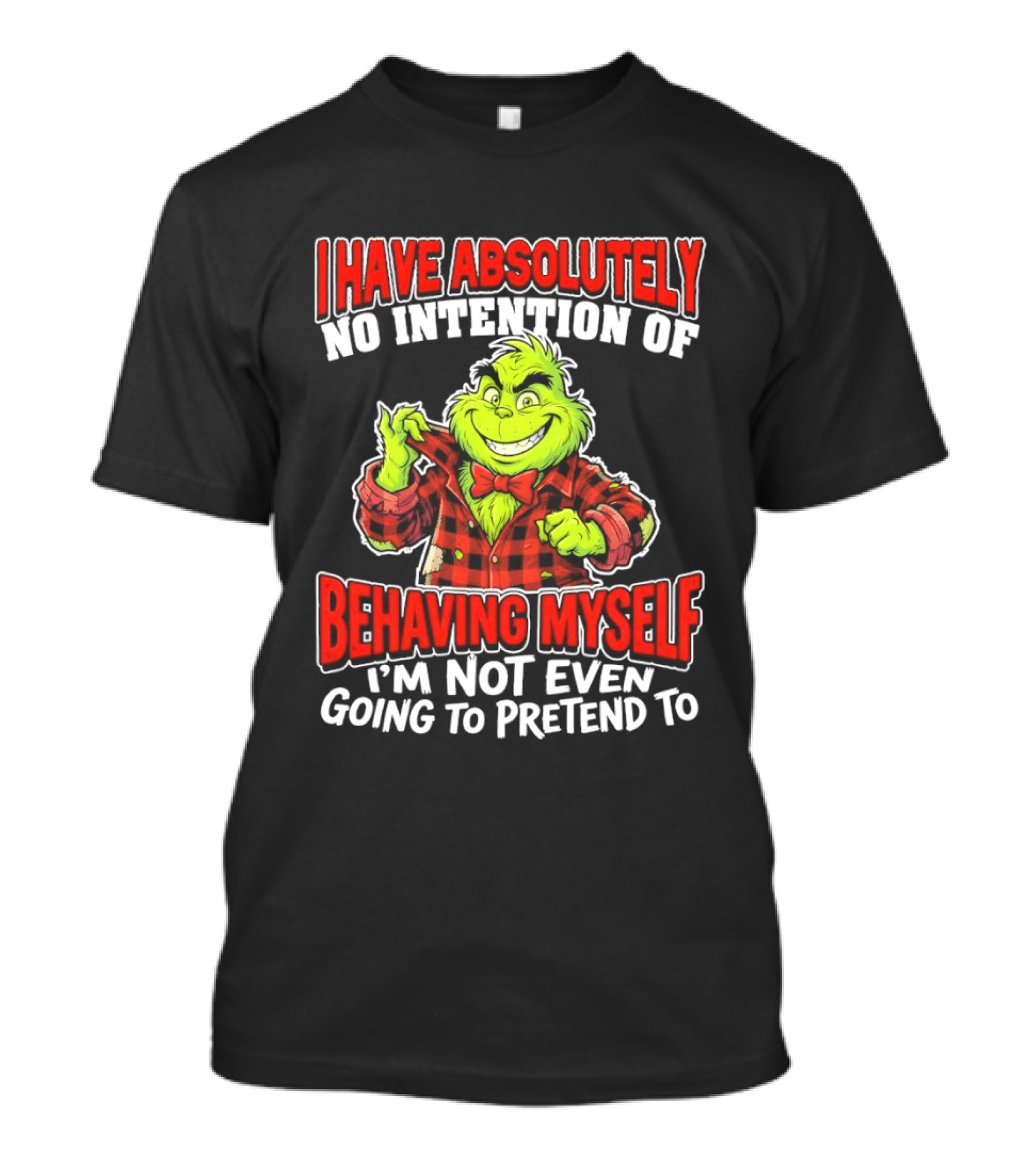 Grinch I Have Absolutely No Intention Of Behaving Myself I'm Not Even Going To Pretend To T-Shirt