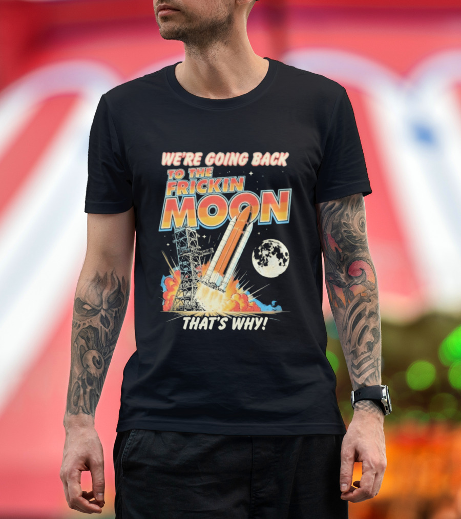 We're Going Back To The Frickin Moon That's Why Rocket Launch Space Adventure T-Shirt